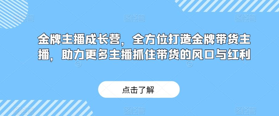金牌主播成长营,全方位打造金牌带货主播,助力更多主播抓住带货的风口与红利-康仁安网创