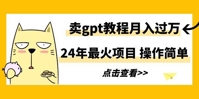 24年最火项目,卖gpt教程月入过万,操作简单-康仁安网创