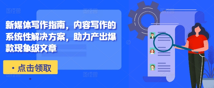 新媒体写作指南，内容写作的系统性解决方案，助力产出爆款现象级文章-康仁安网创