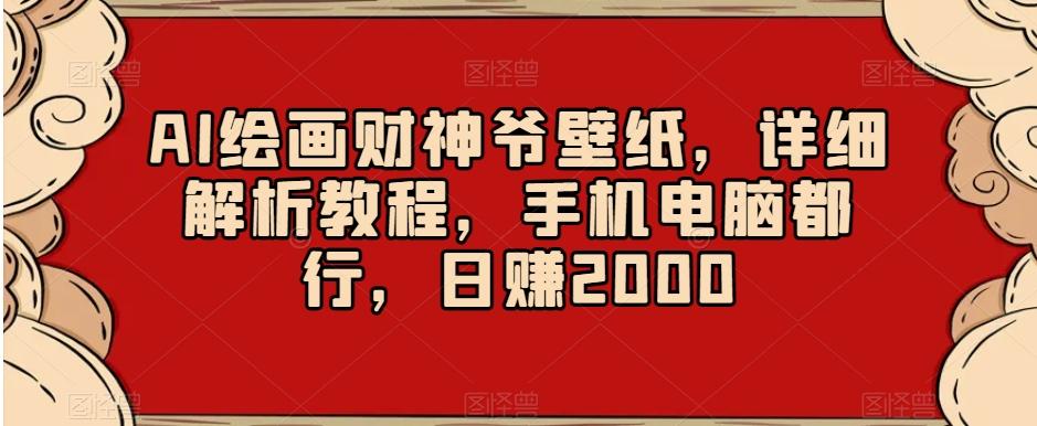 AI绘画财神爷壁纸，详细解析教程，手机电脑都行，日赚2000【揭秘】-康仁安网创