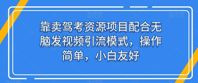 靠卖驾考资源项目配合无脑发视频引流模式,操作简单,小白友好【揭秘】-康仁安网创