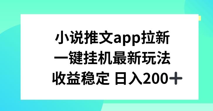 小说推文APP拉新，一键挂JI新玩法，收益稳定日入200+【揭秘】-康仁安网创