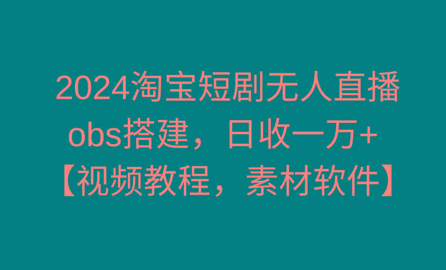 2024淘宝短剧无人直播3.0,obs搭建,日收一万+,【视频教程,附素材软件】-康仁安网创