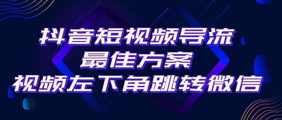 抖音短视频引流导流最佳方案,视频左下角跳转微信,外面500一单,利润200+-康仁安网创