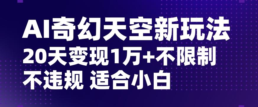 AI奇幻天空,20天变现五位数玩法,不限制不违规不封号玩法,适合小白操作【揭秘】-康仁安网创