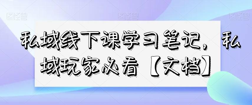私域线下课学习笔记，​私域玩家必看【文档】-康仁安网创