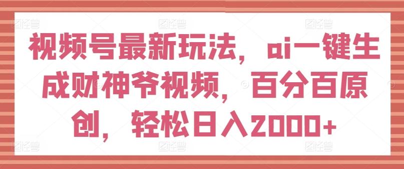 视频号最新玩法,ai一键生成财神爷视频,百分百原创,轻松日入2000+【揭秘】-康仁安网创