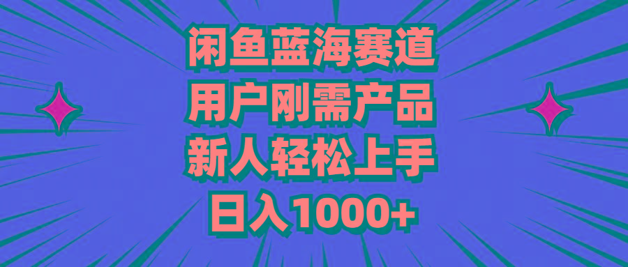 闲鱼蓝海赛道,用户刚需产品,新人轻松上手,日入1000+-康仁安网创