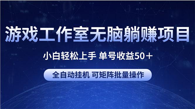 游戏工作室无脑躺赚项目 小白轻松上手 单号收益50+ 可矩阵批量操作-康仁安网创