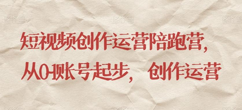 短视频创作运营陪跑营,从0~1账号起步,创作运营-康仁安网创