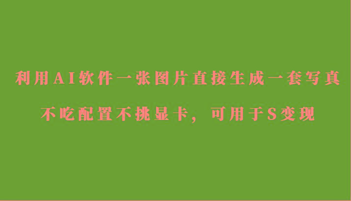 利用AI软件只需一张图片直接生成一套写真,不吃配置不挑显卡,可用于S变现-康仁安网创