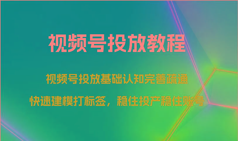 视频号投放教程-视频号投放基础认知完善疏通，快速建模打标签，稳住投产稳住账号-康仁安网创
