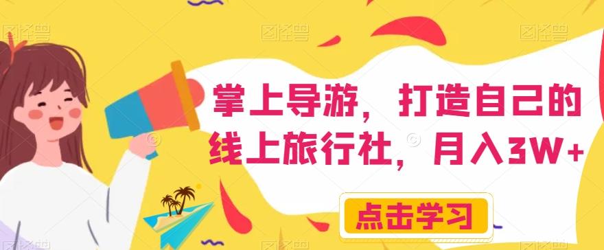 掌上导游,打造自己的线上旅行社,月入3W+【揭秘】-康仁安网创