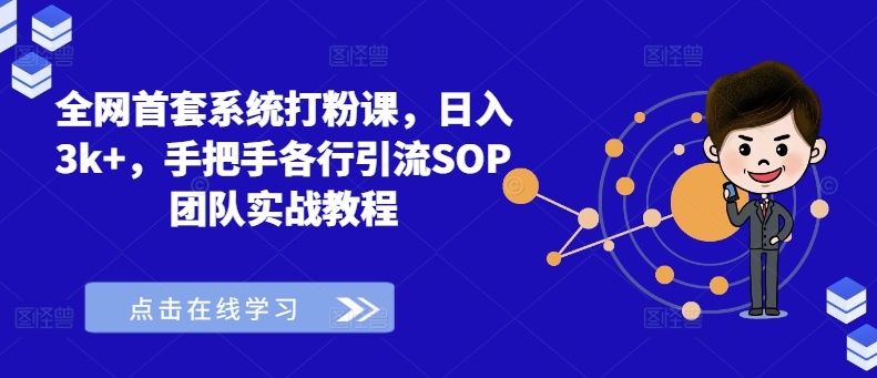 全网首套系统打粉课,日入3k+,手把手各行引流SOP团队实战教程-康仁安网创