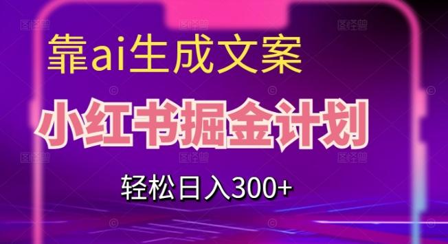靠AI生成文案，小红书掘金计划，轻松日入300+【揭秘】-康仁安网创