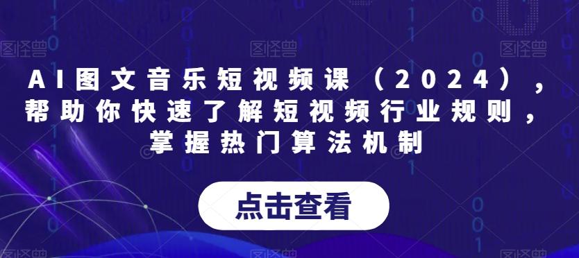 AI图文音乐短视频课(2024),帮助你快速了解短视频行业规则,掌握热门算法机制-康仁安网创