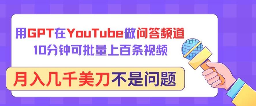 用GPT在YouTube做问答频道,10分钟可批量上百条视频,月入几千美刀不是问题【揭秘】-康仁安网创