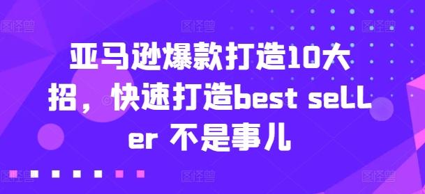 亚马逊爆款打造10大招,快速打造best seller 不是事儿-康仁安网创