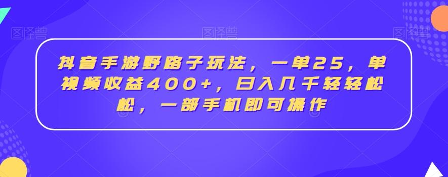 抖音手游野路子玩法，一单25，单视频收益400+，日入几千轻轻松松，一部手机即可操作【揭秘】-康仁安网创