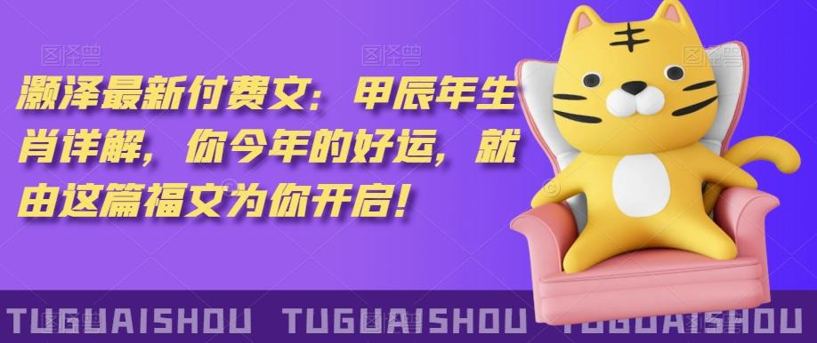 泽灏最新费付文:甲年辰生肖详解,今你年的好运,就这由篇福文你为开启!-康仁安网创