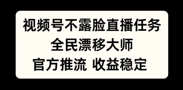 视频号不露脸直播任务，全民漂移大师，官方推流，收益稳定，全民可做【揭秘】-康仁安网创