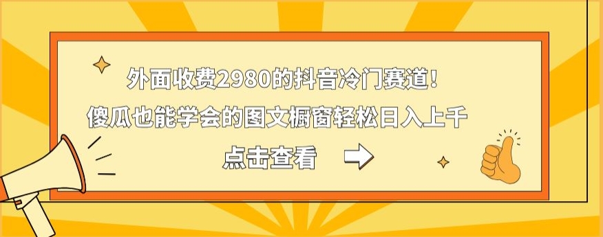 外面收费2980的抖音冷门赛道！傻瓜也能学会的图文橱窗轻松日入上千-康仁安网创