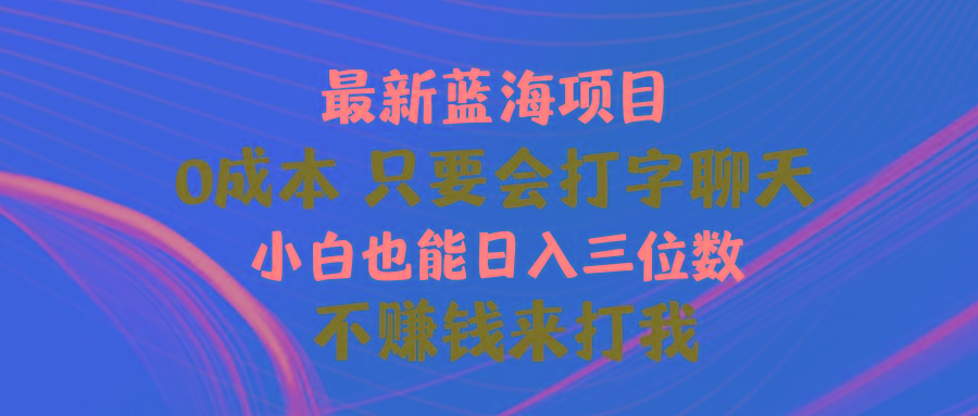 最新蓝海项目 0成本 只要会打字聊天 小白也能日入三位数 不赚钱来打我-康仁安网创