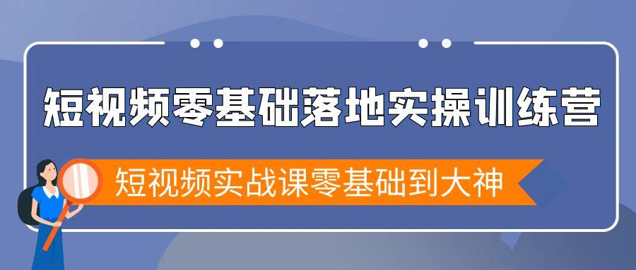 短视频零基础落地实战特训营，短视频实战课零基础到大神-康仁安网创
