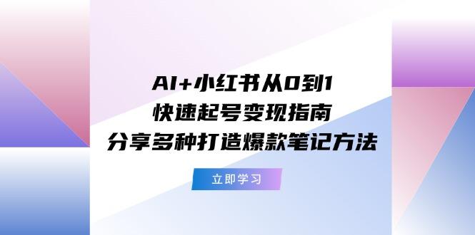 AI+小红书从0到1快速起号变现指南：分享多种打造爆款笔记方法-康仁安网创