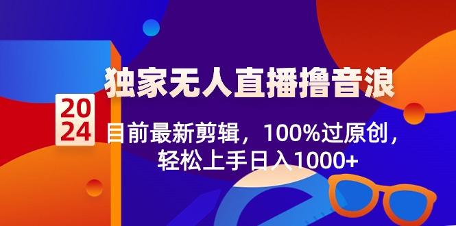 2024独家无人直播撸音浪,目前最新剪辑,100%过原创,轻松上手日入1000+-康仁安网创