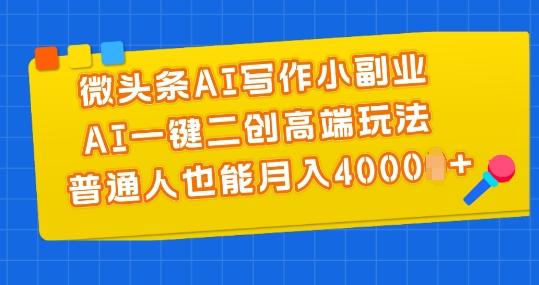 微头条AI写作小副业，AI一键二创高端玩法 普通人也能月入4000+【揭秘】-康仁安网创