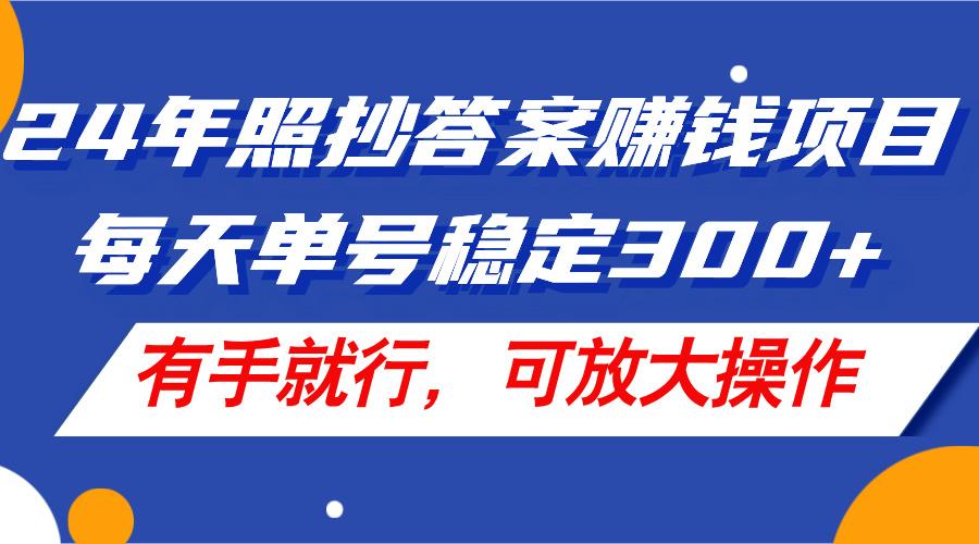 24年照抄答案赚钱项目,每天单号稳定300+,有手就行,可放大操作-康仁安网创