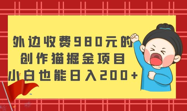外边收费980元的，创作猫掘金项目，小白也能日入200+-康仁安网创
