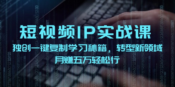 短视频IP实战课，独创一键复制学习秘籍，转战新领域，月赚五万轻松行-康仁安网创