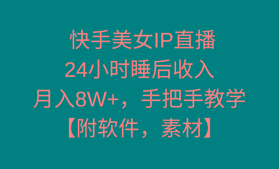 快手美女IP直播，24小时睡后收入，月入8W+，手把手教学【附软件，素材】-康仁安网创