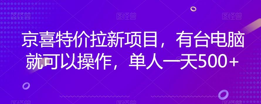 京喜特价拉新新玩法,有台电脑就可以操作,单人一天500+【揭秘】-康仁安网创