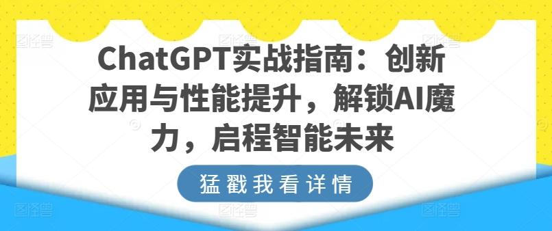 ChatGPT实战指南:创新应用与性能提升,解锁AI魔力,启程智能未来-康仁安网创