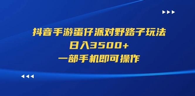 抖音手游蛋仔派对野路子玩法,日入3500+,一部手机即可操作-康仁安网创