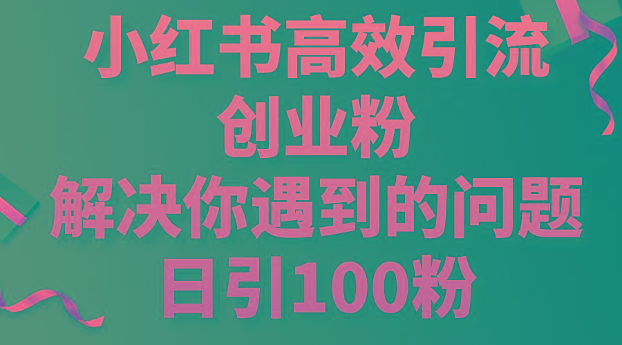 小红书高效引流创业粉,解决你遇到的问题,日引100粉-康仁安网创