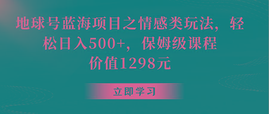 地球号蓝海项目之情感类玩法,轻松日入500+,保姆级教程-康仁安网创