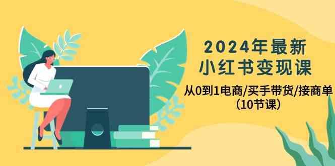 2024年最新小红书变现课,从0到1电商/买手带货/接商单(10节课)-康仁安网创
