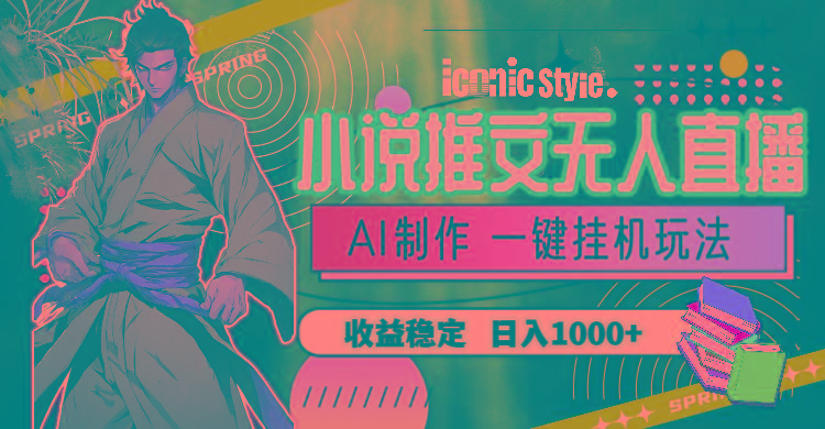 小说推文无人直播一键挂机最新玩法，AI制作，收益稳定，日入1000+-康仁安网创