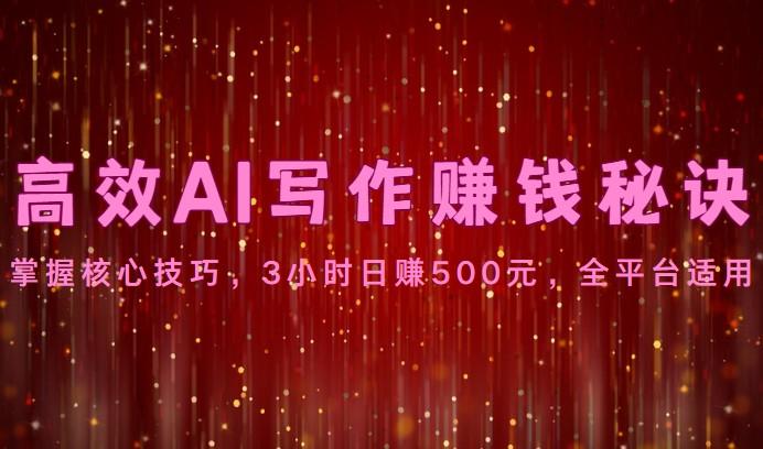 高效AI写作赚钱秘诀：掌握核心技巧，3小时日赚500元，全平台适用-康仁安网创