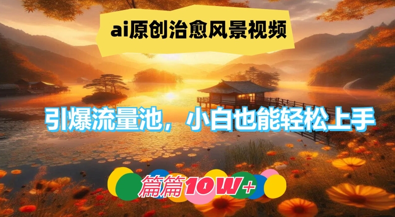 ai原创治愈风景视频,引爆流量池,小白也能轻松上手,篇篇10w+【揭秘】-康仁安网创