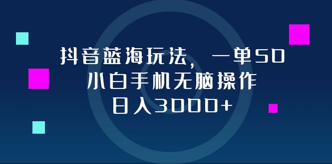 抖音蓝海玩法,一单50,小白手机无脑操作,日入3000+-康仁安网创