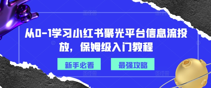 从0-1学习小红书聚光平台信息流投放，保姆级入门教程-康仁安网创
