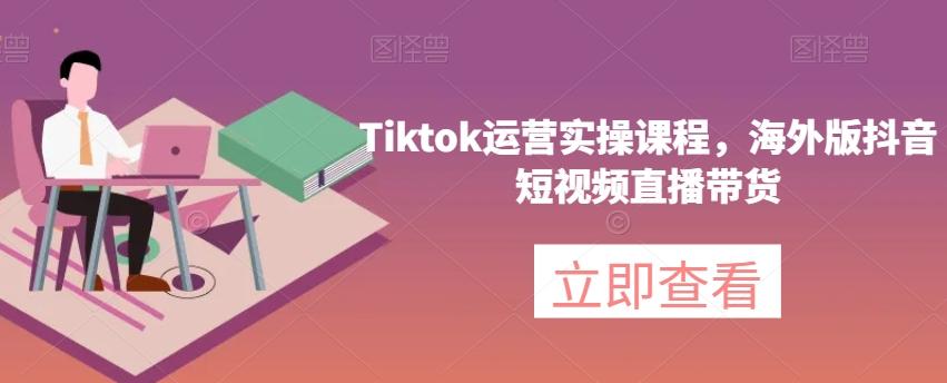 Tiktok运营实操课程,海外版抖音短视频直播带货-康仁安网创
