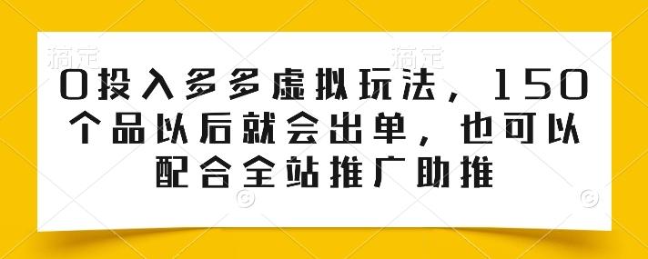 0投入多多虚拟玩法，150个品以后就会出单，也可以配合全站推广助推-康仁安网创