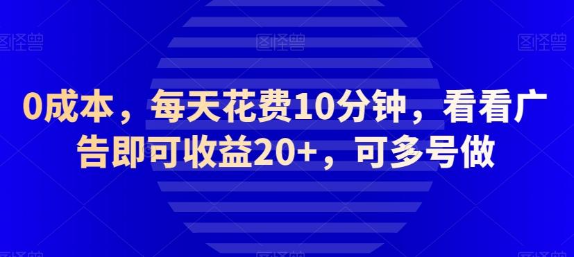 0成本，每天花费10分钟，看看广告即可收益20+，可多号做-康仁安网创