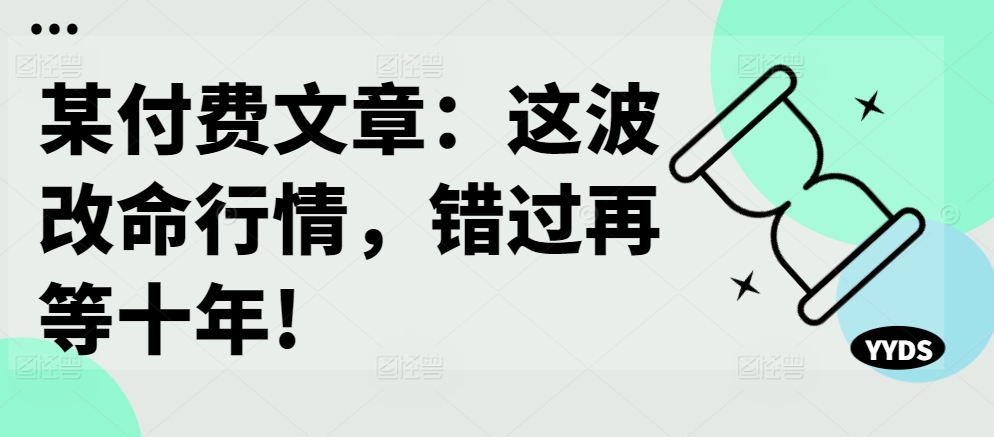 某付费文章：这波改命行情，错过再等十年!-康仁安网创